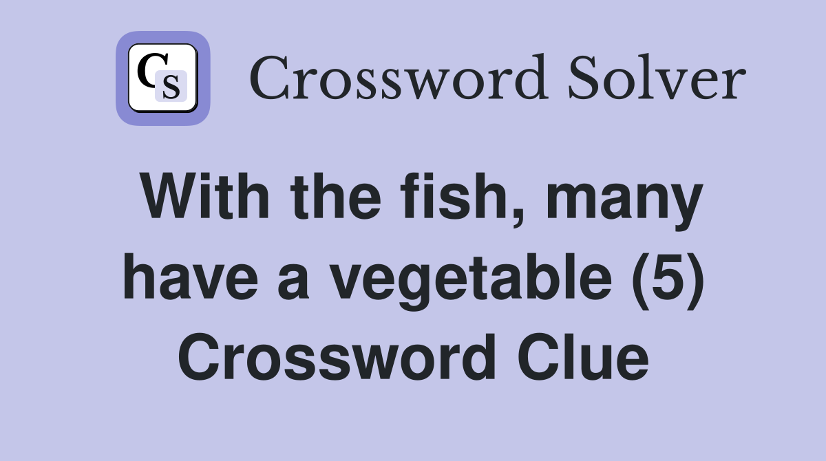 With the fish, many have a vegetable (5) Crossword Clue