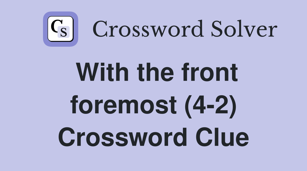 With the front foremost (4-2) Crossword Clue
