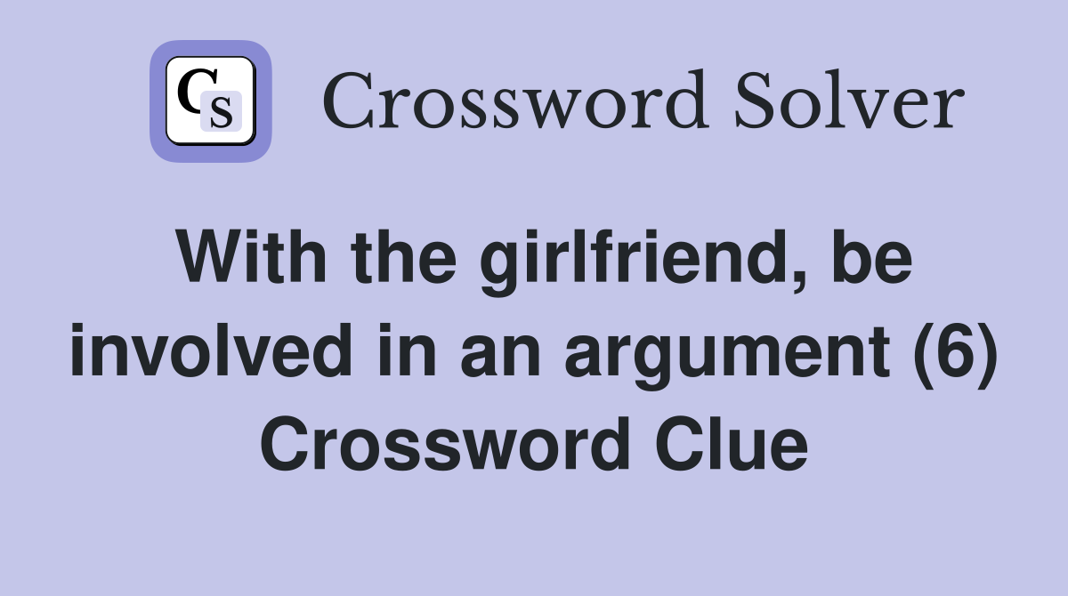 With the girlfriend, be involved in an argument (6) Crossword Clue