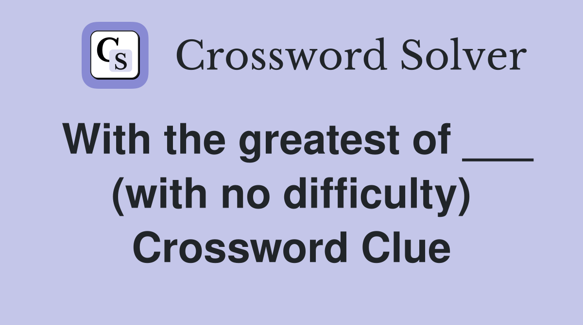 With the greatest of ___ (with no difficulty) Crossword Clue