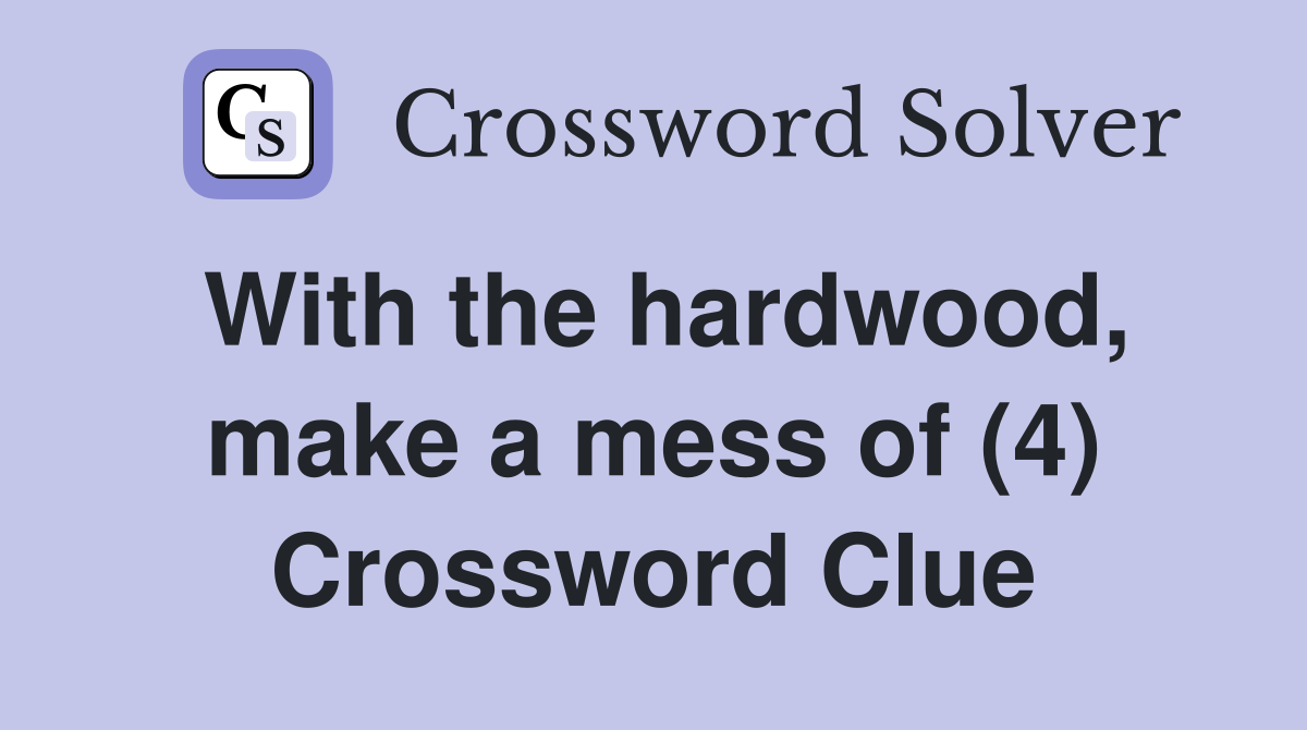 With the hardwood, make a mess of (4) Crossword Clue