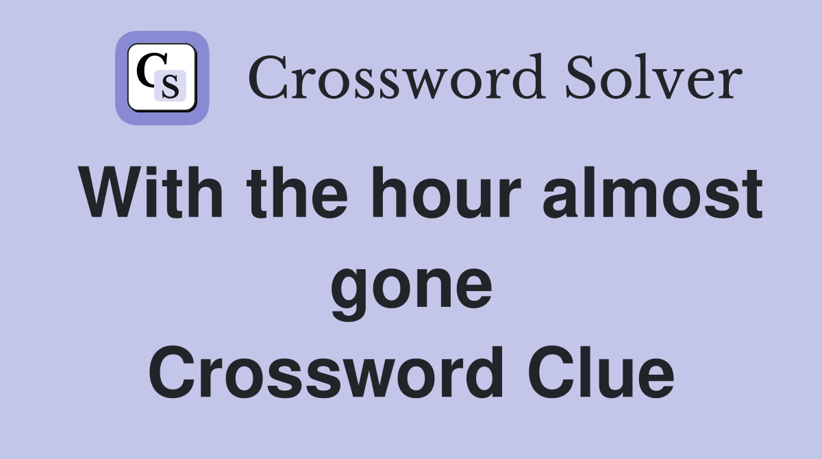 With the hour almost gone Crossword Clue