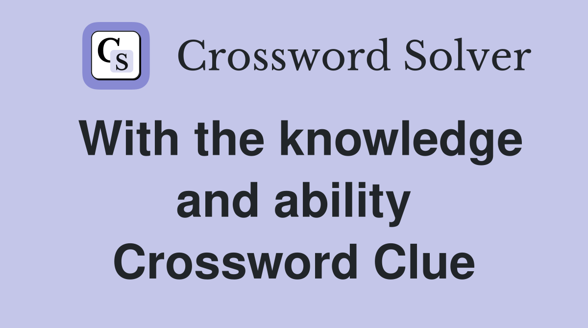 With the knowledge and ability Crossword Clue