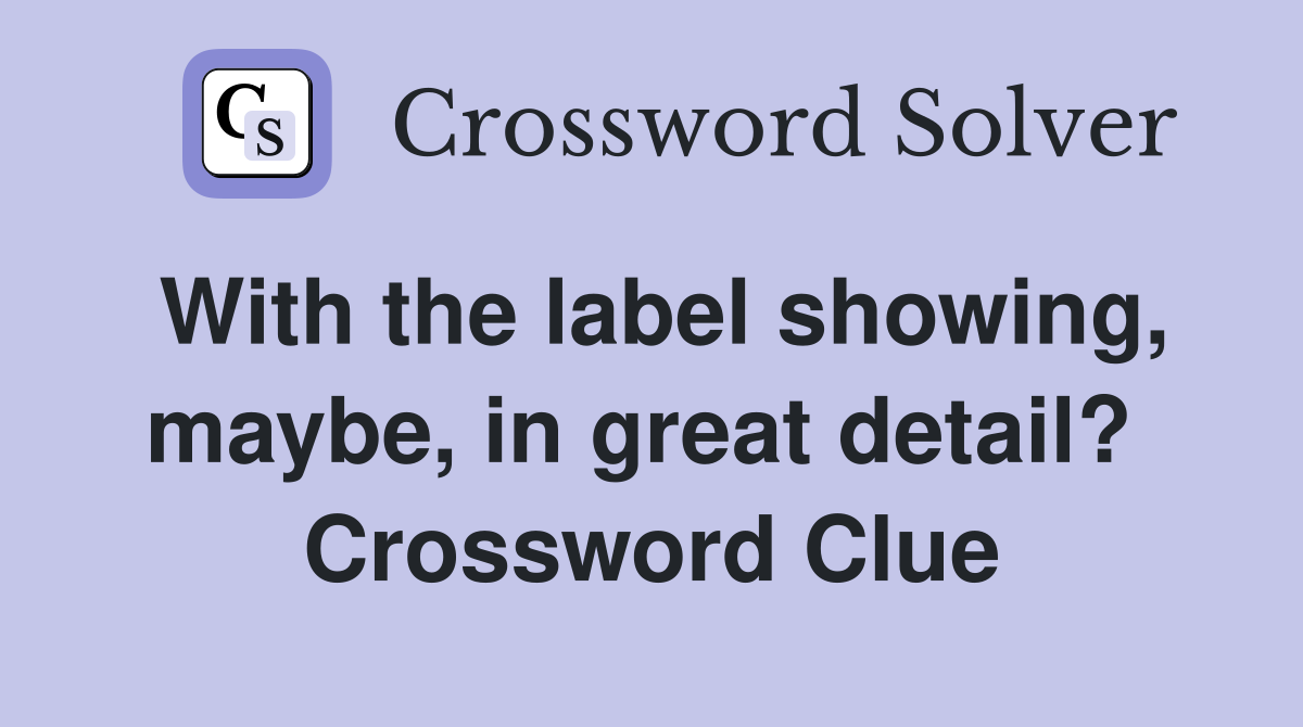 With the label showing, maybe, in great detail?  Crossword Clue