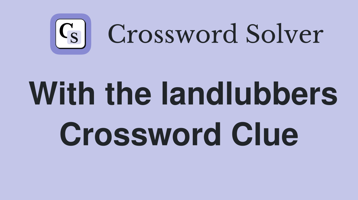 With the landlubbers Crossword Clue
