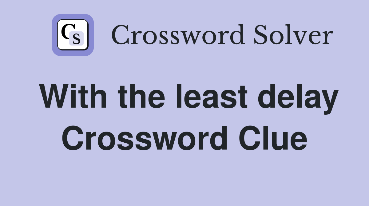 With the least delay Crossword Clue