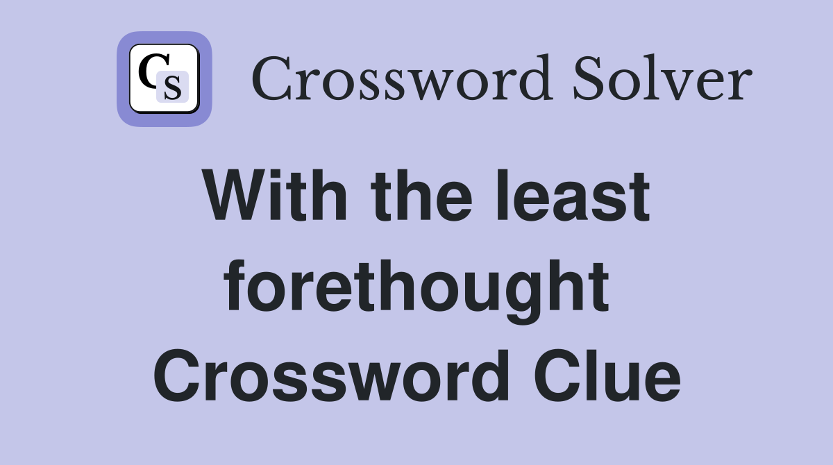 With the least forethought Crossword Clue