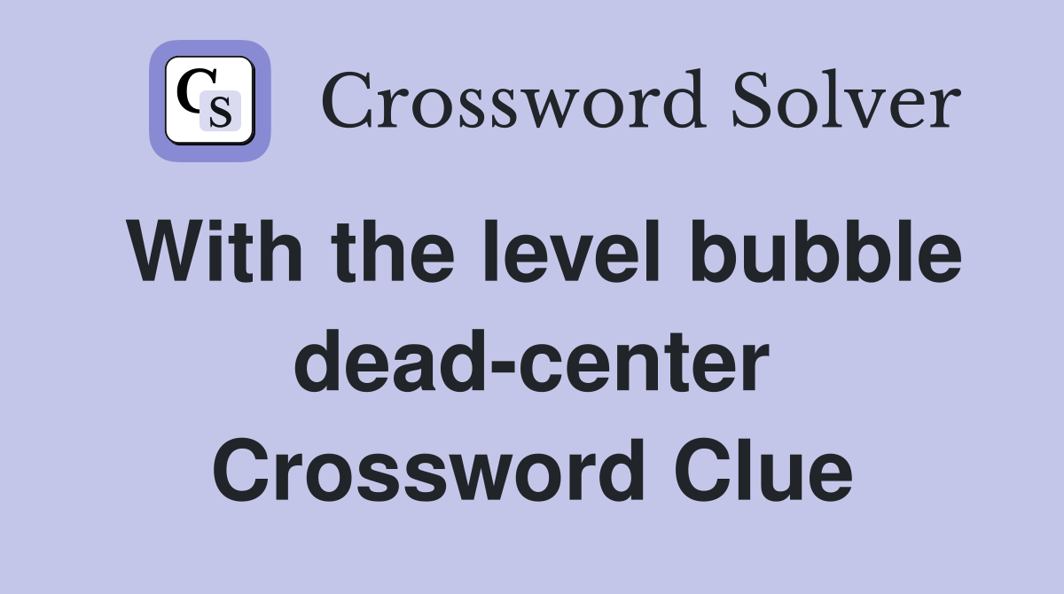 With the level bubble dead-center Crossword Clue