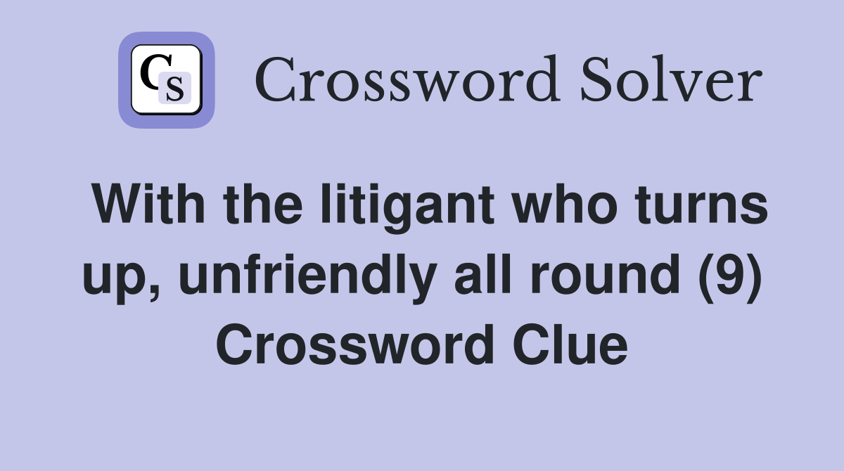 With the litigant who turns up, unfriendly all round (9) Crossword Clue
