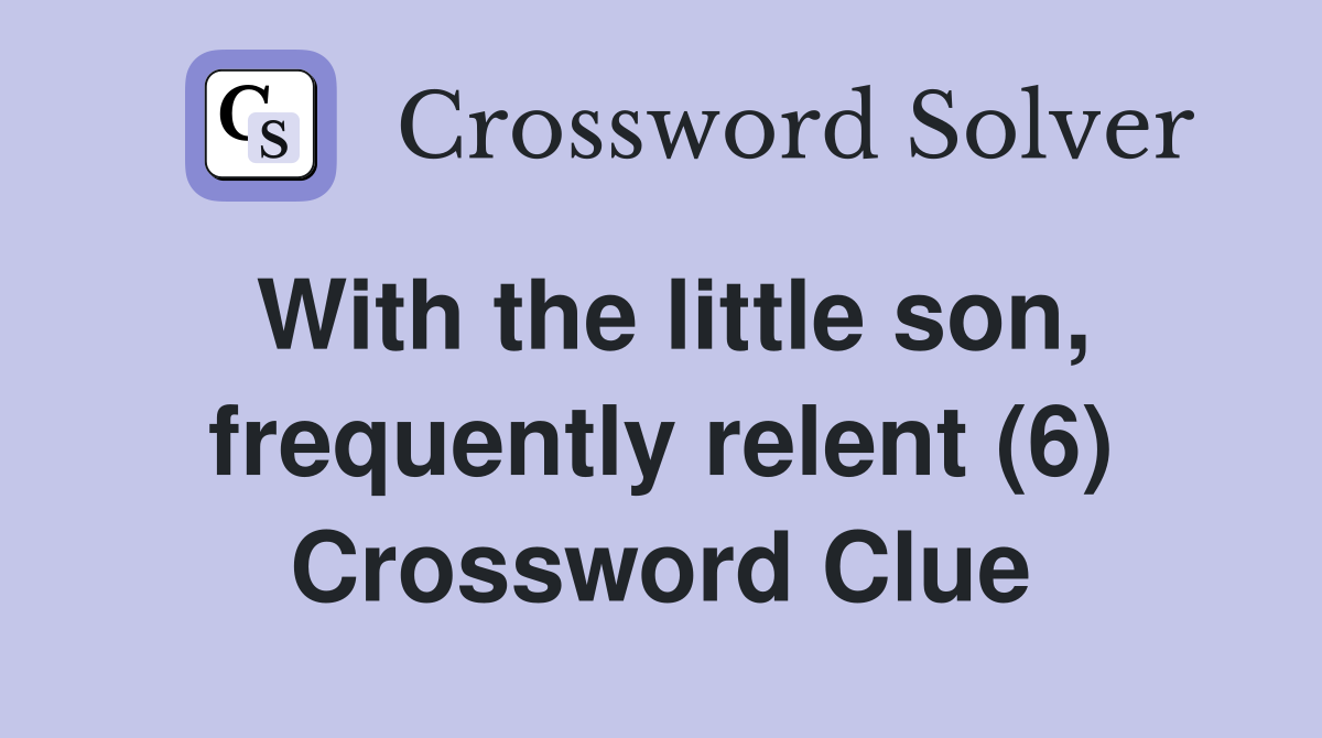With the little son, frequently relent (6) Crossword Clue
