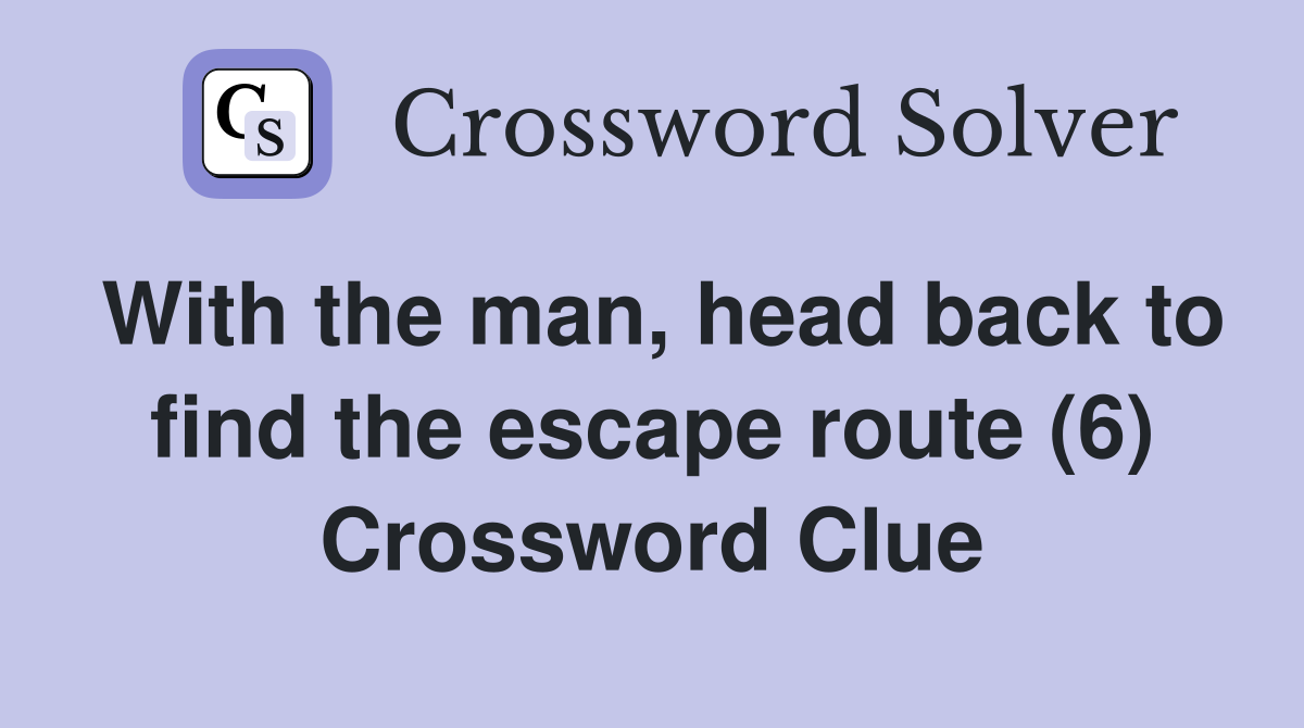 With the man, head back to find the escape route (6) Crossword Clue