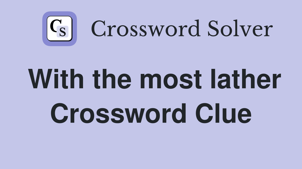 With the most lather Crossword Clue