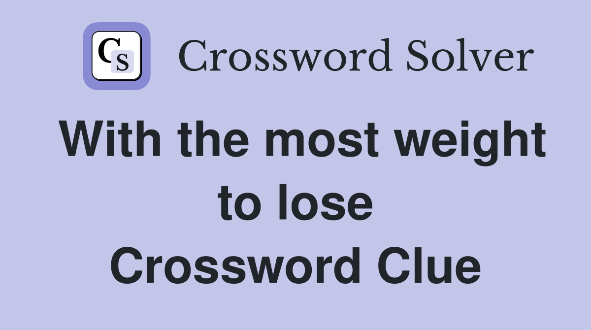 With the most weight to lose Crossword Clue