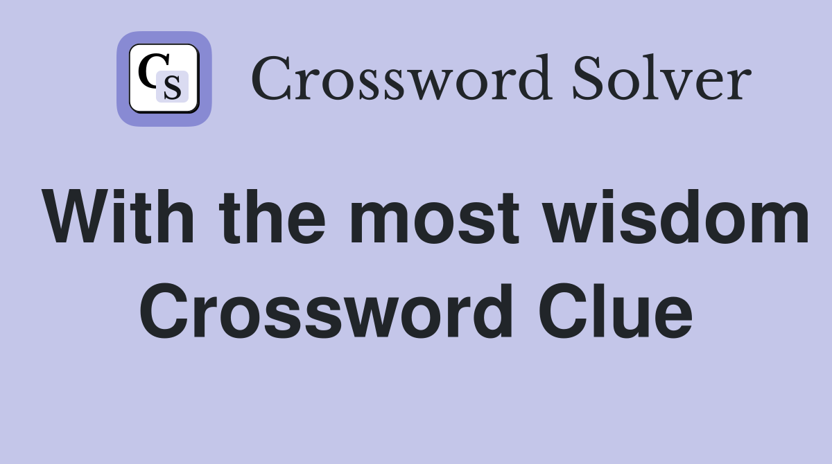 With the most wisdom Crossword Clue
