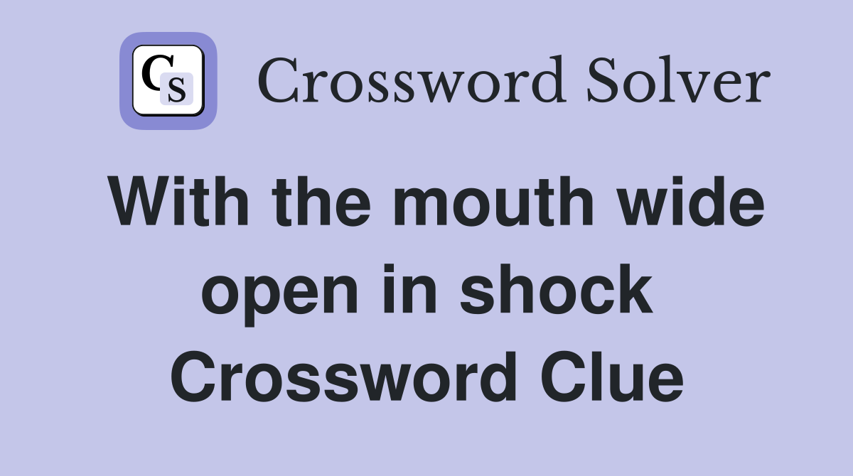 With the mouth wide open in shock Crossword Clue