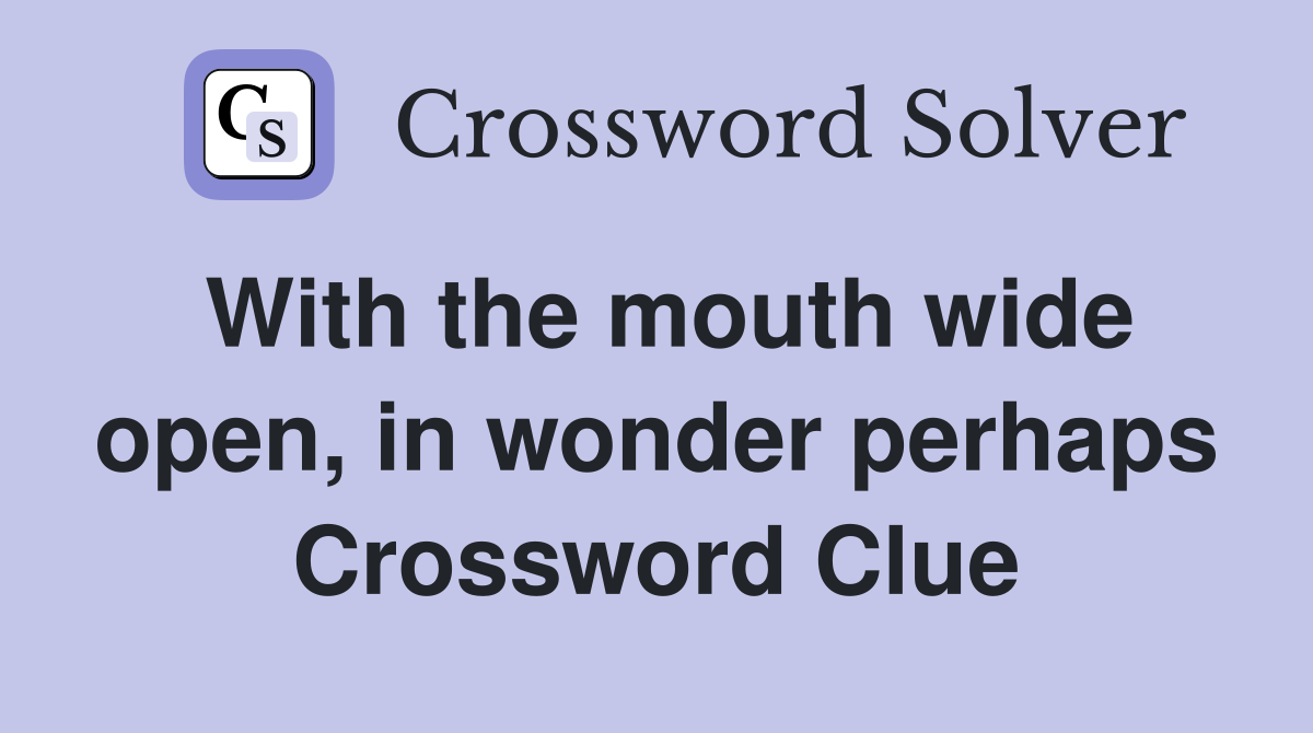 With the mouth wide open, in wonder perhaps Crossword Clue