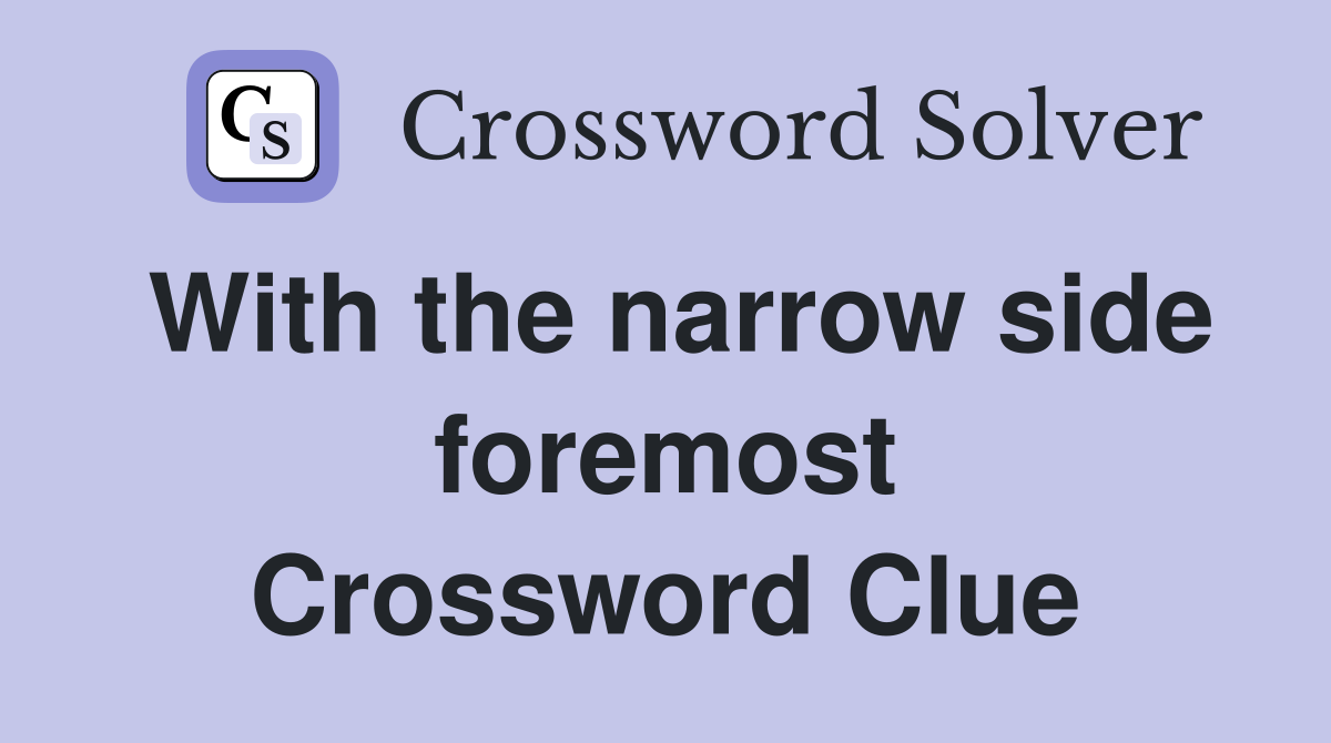 With the narrow side foremost Crossword Clue