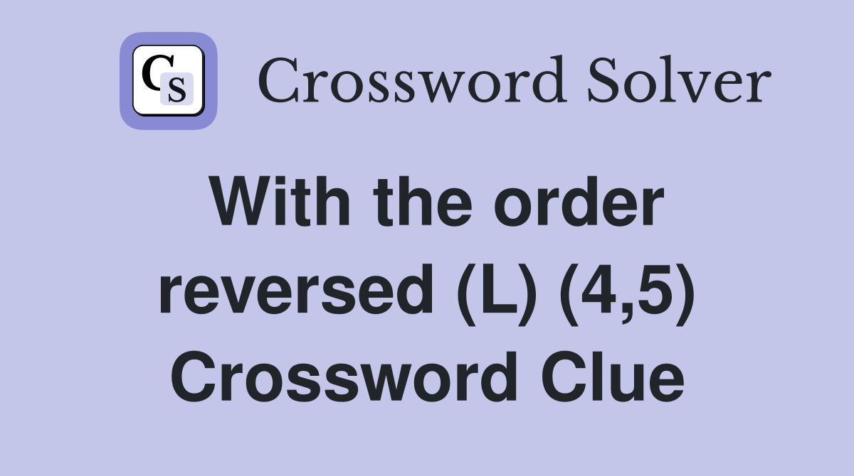 With the order reversed (L) (4,5) Crossword Clue