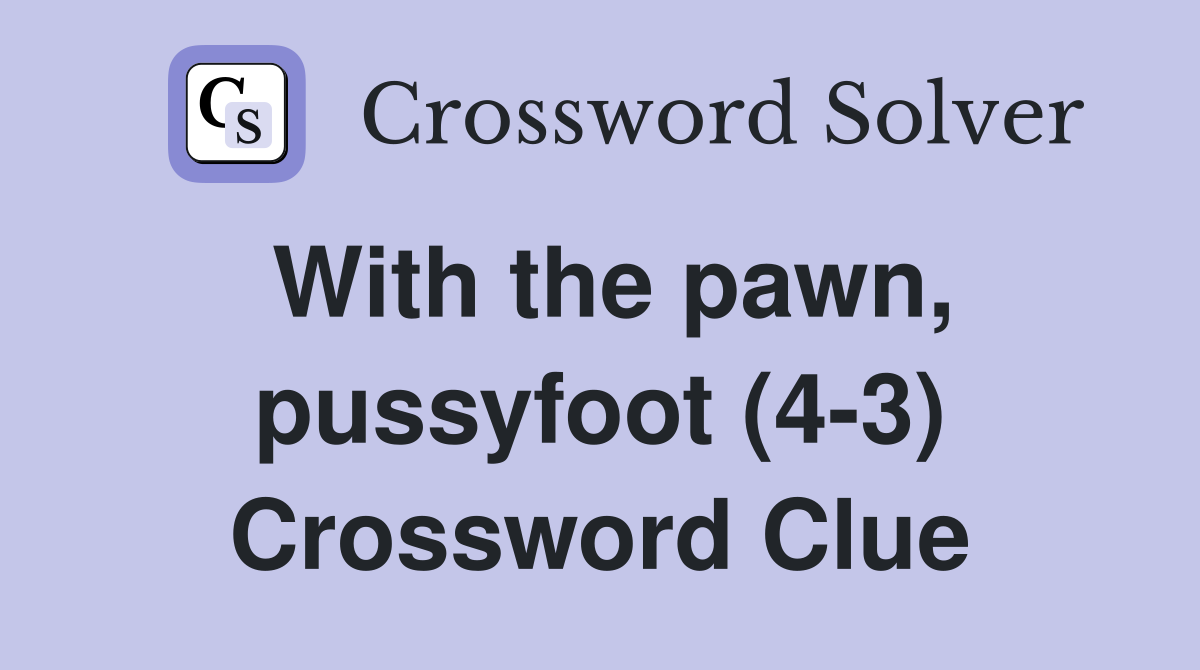 With the pawn, pussyfoot (4-3) Crossword Clue