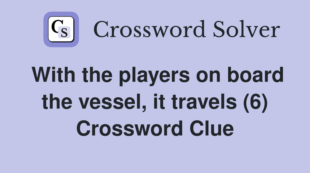 With the players on board the vessel, it travels (6) Crossword Clue