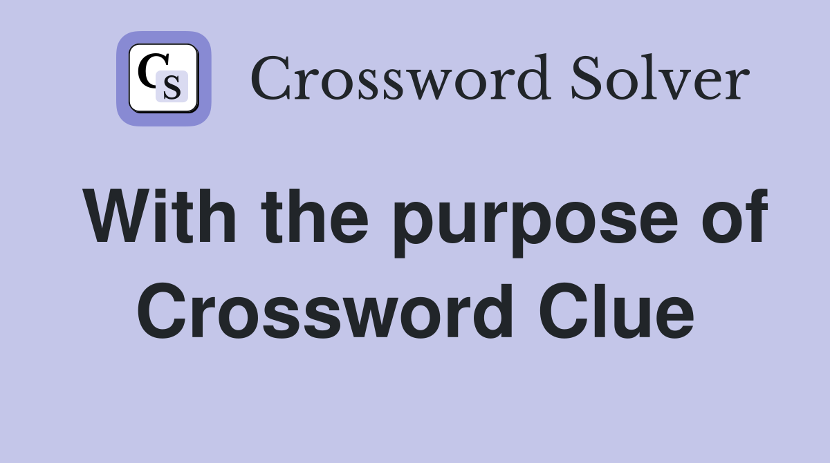 With the purpose of Crossword Clue