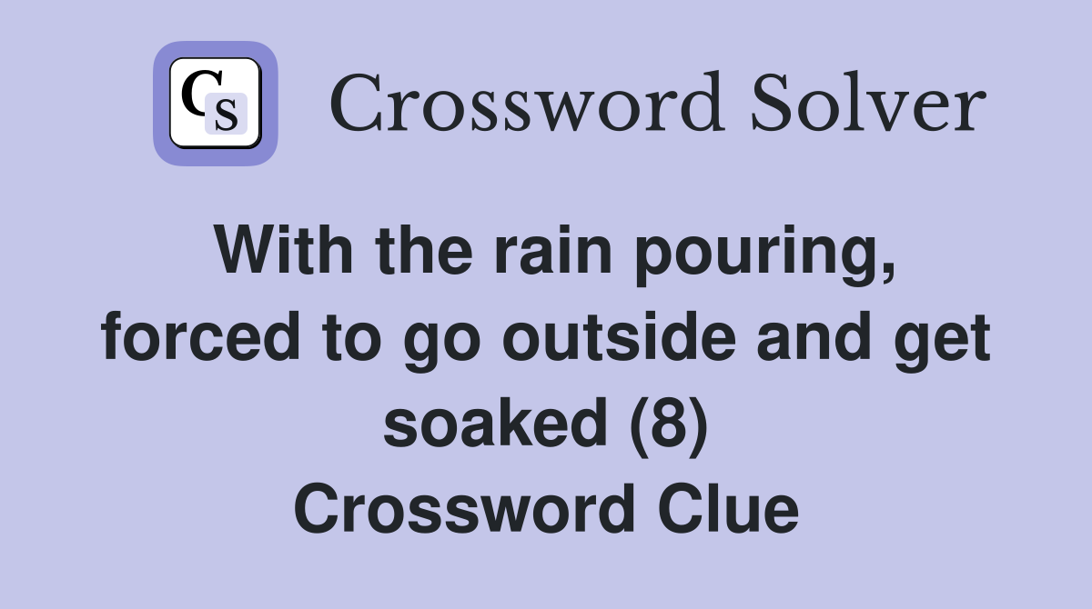 With the rain pouring, forced to go outside and get soaked (8) Crossword Clue