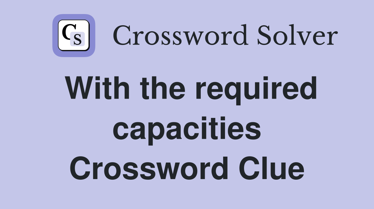 With the required capacities Crossword Clue