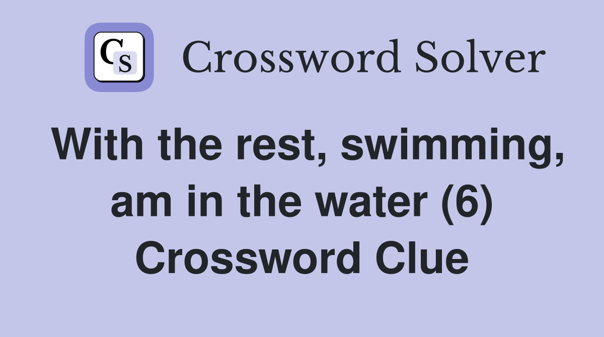 With the rest, swimming, am in the water (6) Crossword Clue