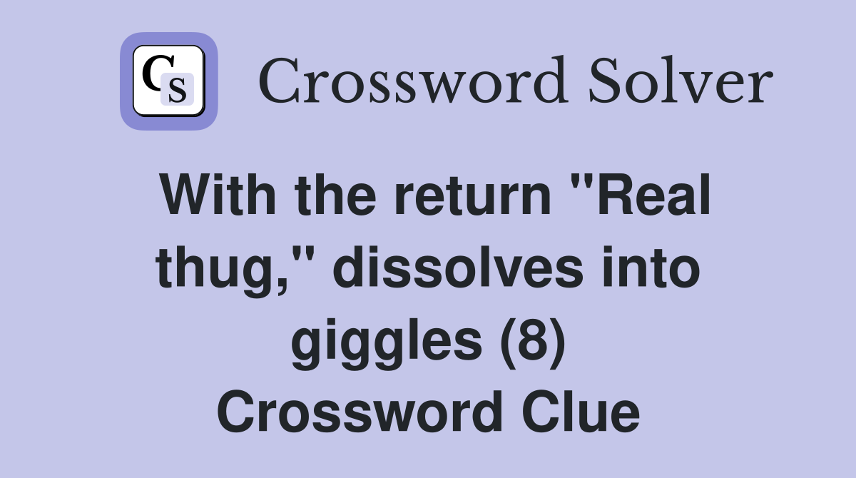 With the return "Real thug," dissolves into giggles (8) Crossword Clue