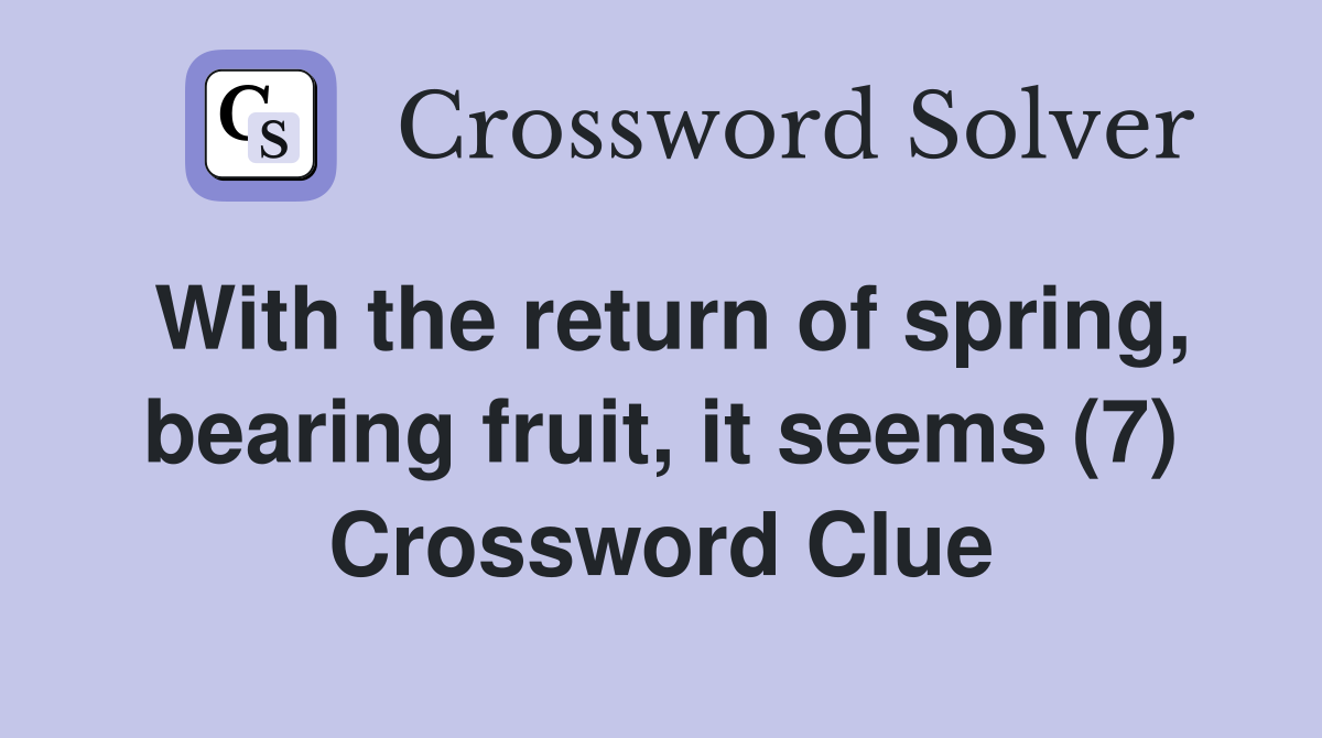 With the return of spring, bearing fruit, it seems (7) Crossword Clue
