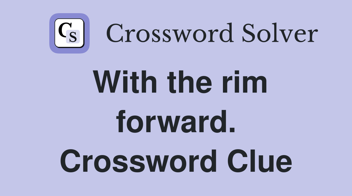 With the rim forward. Crossword Clue
