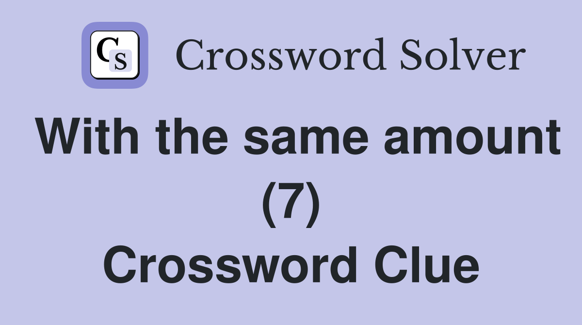 With the same amount (7) Crossword Clue