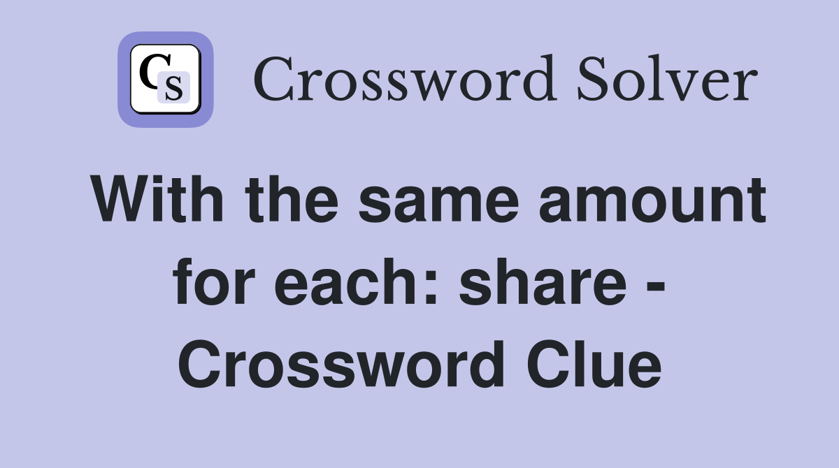 With the same amount for each: share - Crossword Clue
