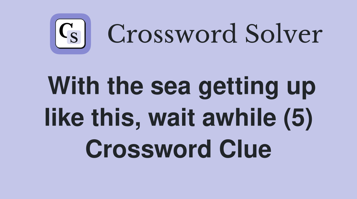With the sea getting up like this, wait awhile (5) Crossword Clue