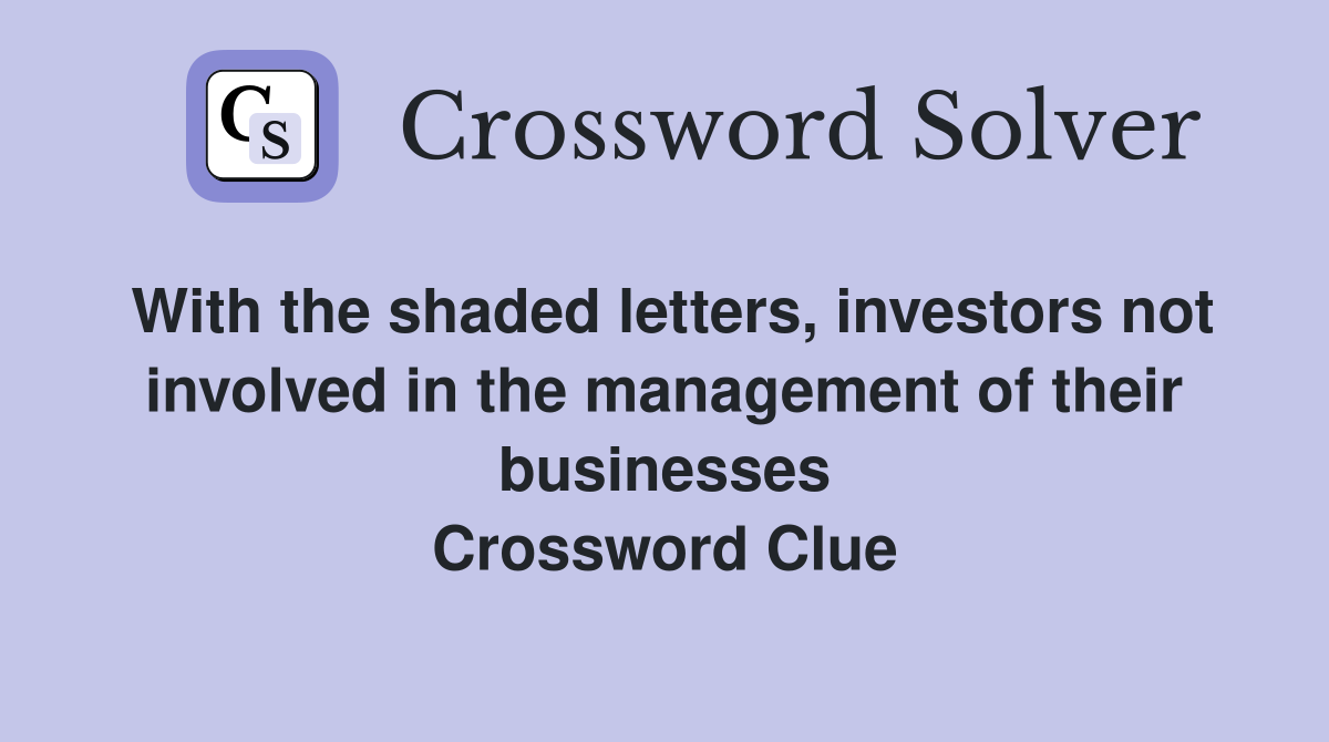 With the shaded letters, investors not involved in the management of their businesses Crossword Clue