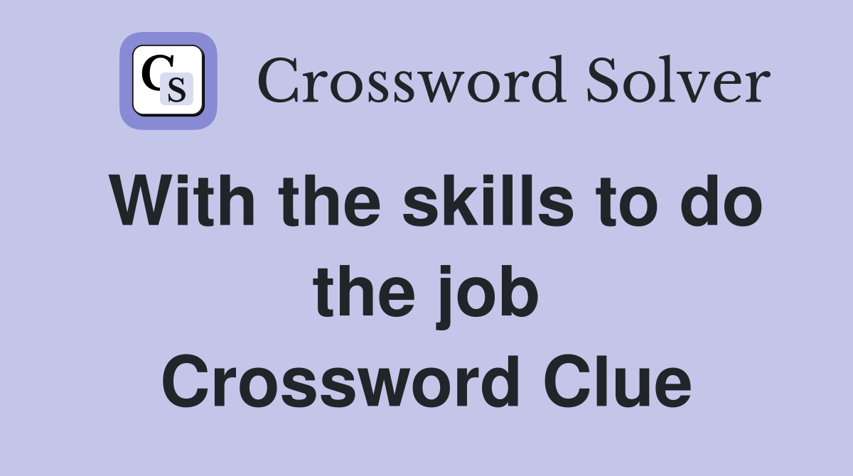 With the skills to do the job Crossword Clue