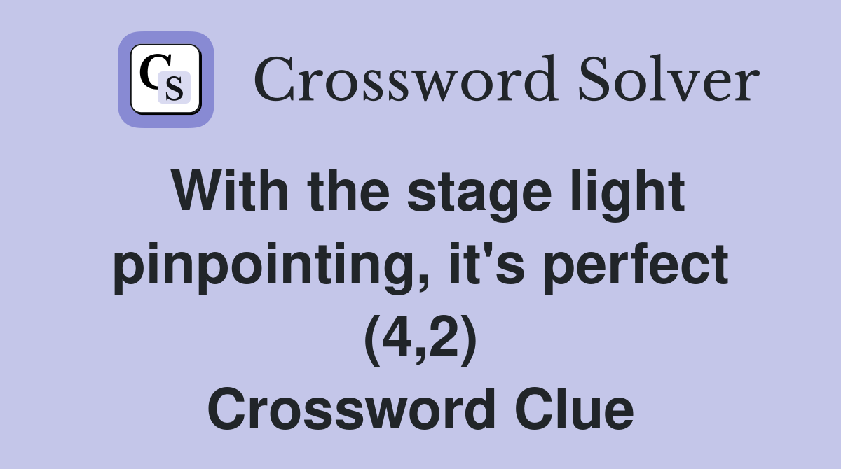 With the stage light pinpointing, it's perfect (4,2) Crossword Clue