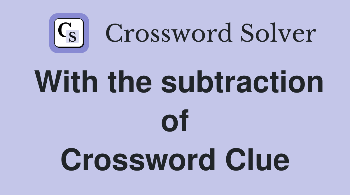 With the subtraction of Crossword Clue