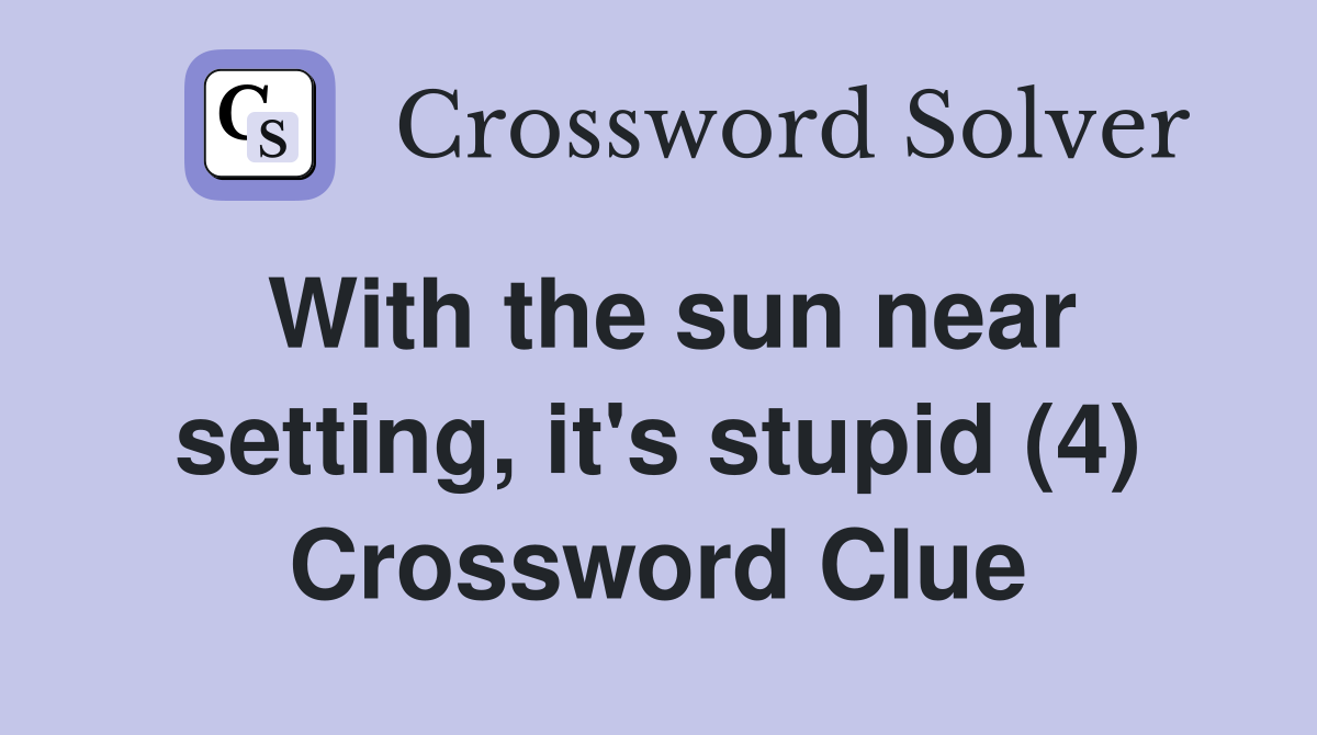 With the sun near setting, it's stupid (4) Crossword Clue
