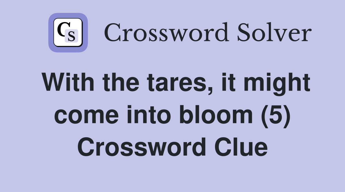With the tares, it might come into bloom (5) Crossword Clue