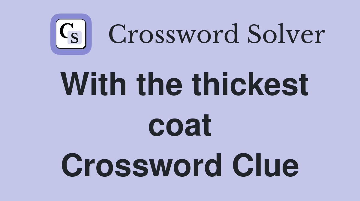 With the thickest coat Crossword Clue