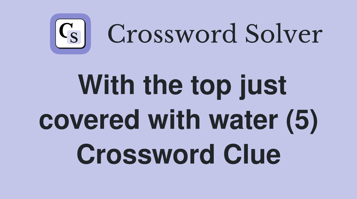 With the top just covered with water (5) Crossword Clue