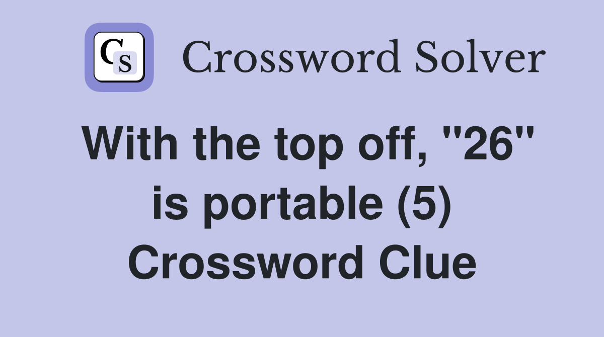 With the top off, "26" is portable (5) Crossword Clue