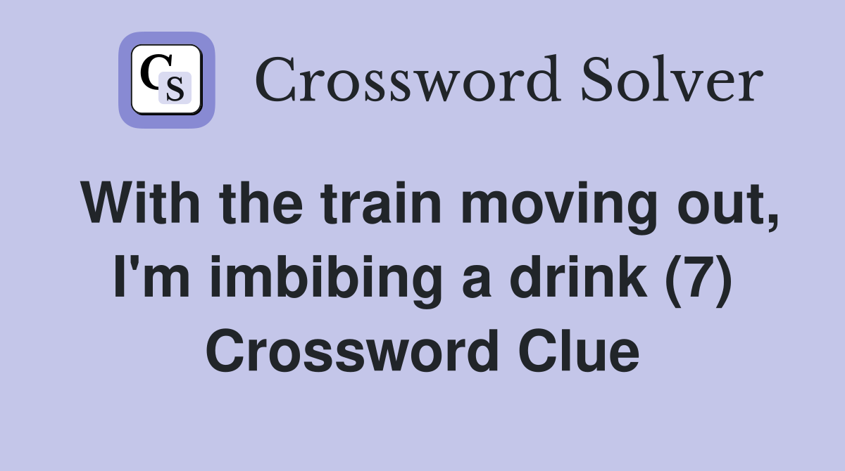 With the train moving out, I'm imbibing a drink (7) Crossword Clue
