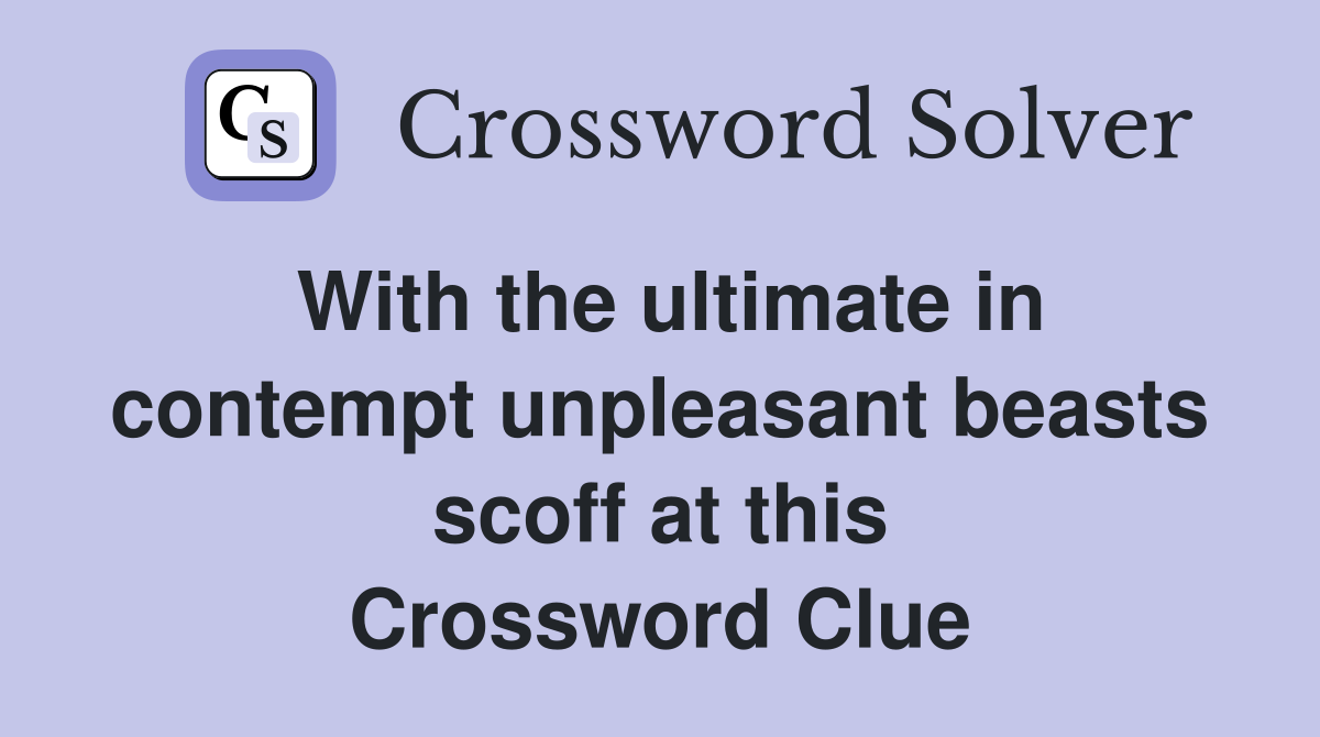 With the ultimate in contempt unpleasant beasts scoff at this Crossword Clue