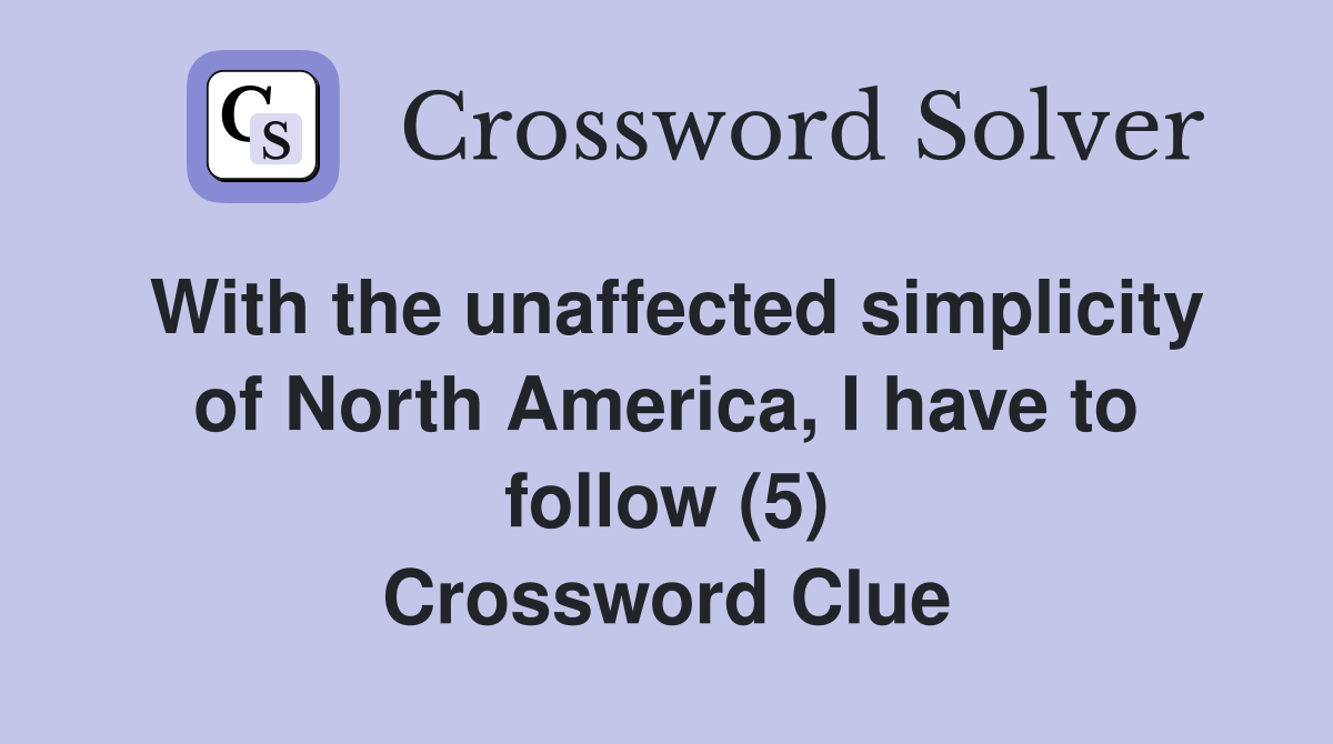 With the unaffected simplicity of North America, I have to follow (5) Crossword Clue