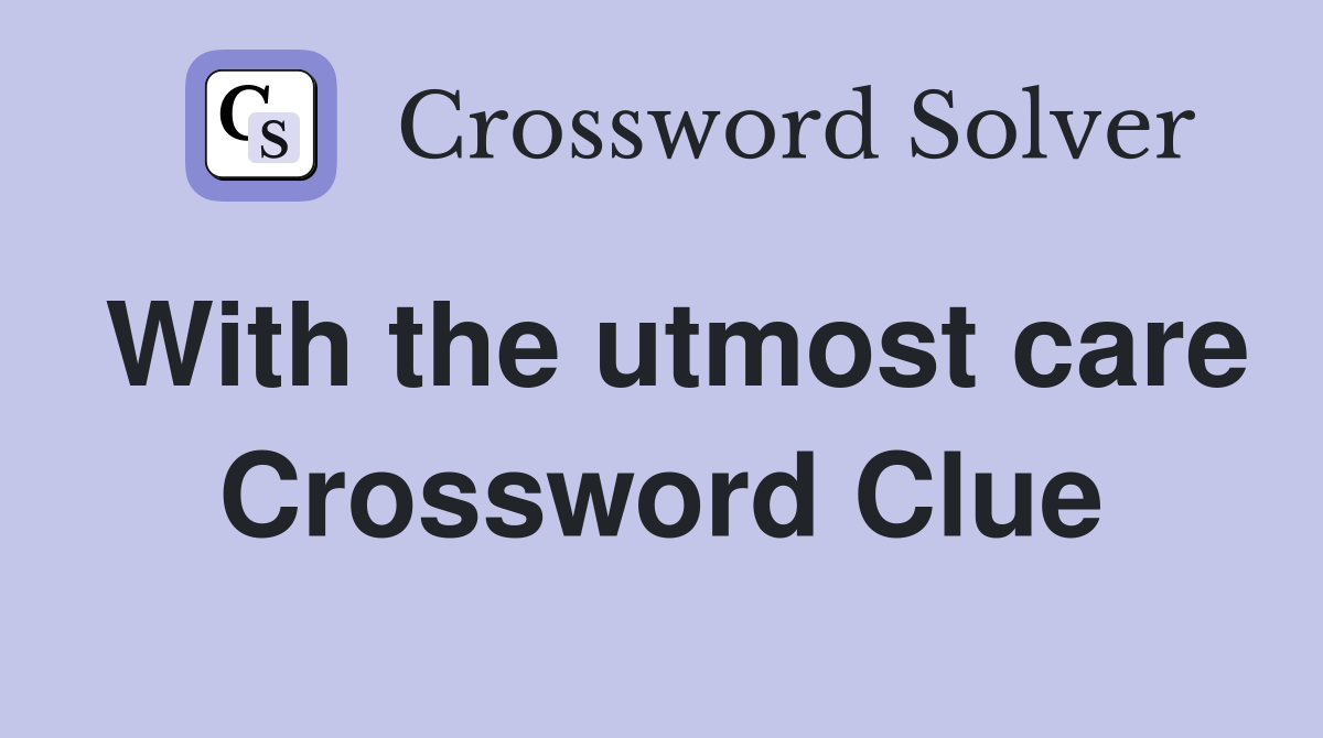 With the utmost care Crossword Clue