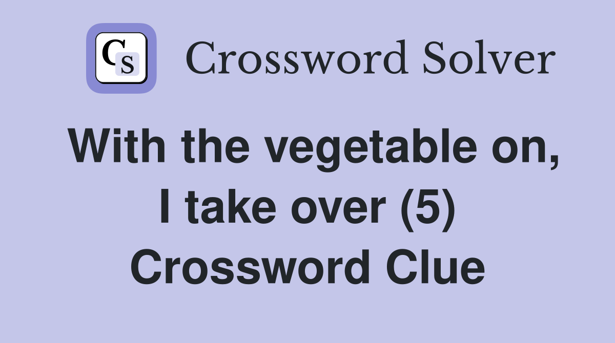 With the vegetable on, I take over (5) Crossword Clue