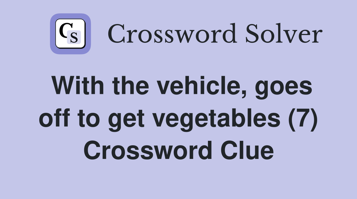 With the vehicle, goes off to get vegetables (7) Crossword Clue