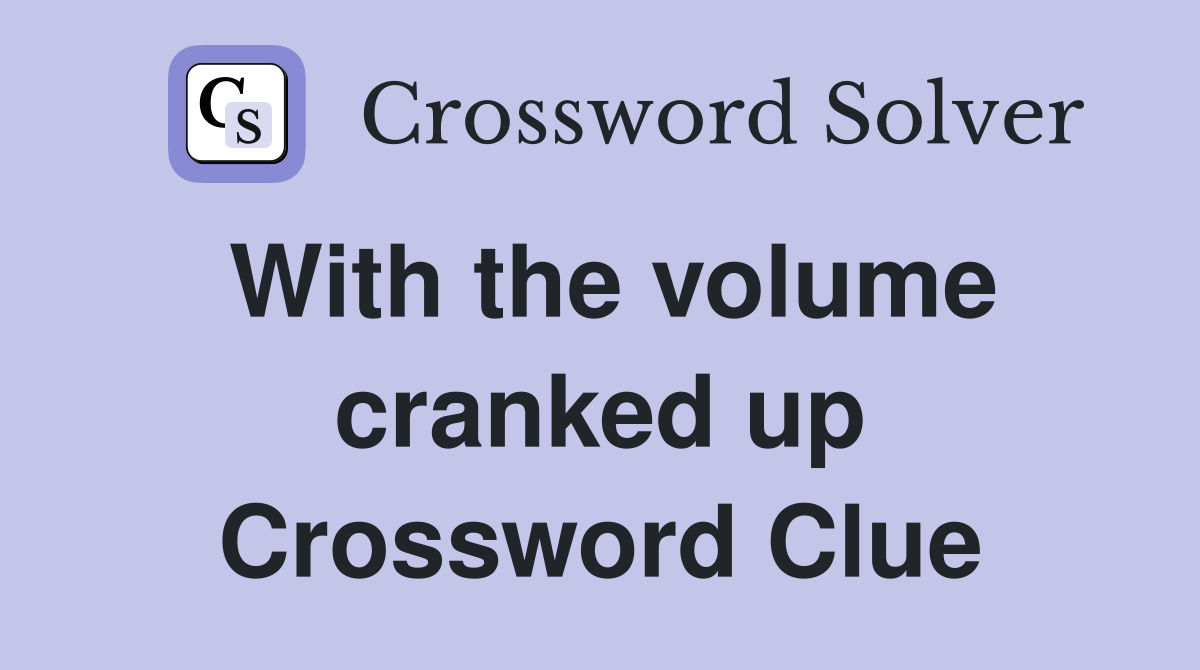 With the volume cranked up Crossword Clue